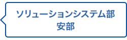 ソリューションシステム部 安部