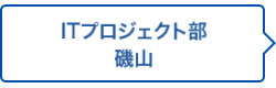 ITプロジェクト部 磯山