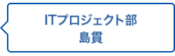 ITプロジェクト部 島貫